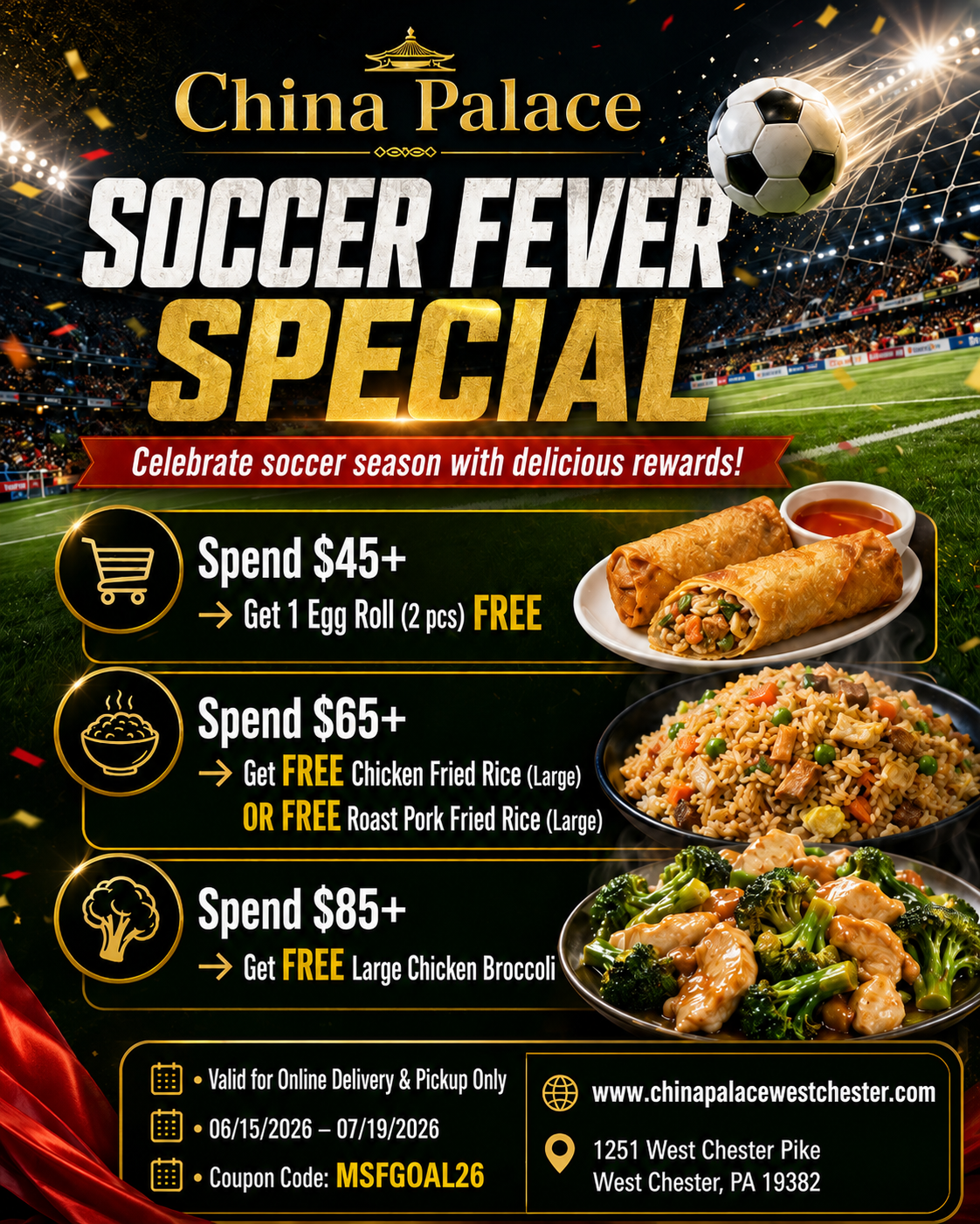 Alt Text
China Palace Soccer Fever poster: tiered free food rewards with $45+, $65+, $85+ spend, valid online 06/15–07/19, code MSFGOAL26.
Title Text
China Palace Soccer Fever special: free egg rolls, fried rice or chicken broccoli with qualifying online spend.